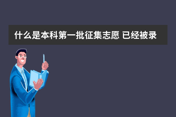 什么是本科第一批征集志愿 已经被录取的考生